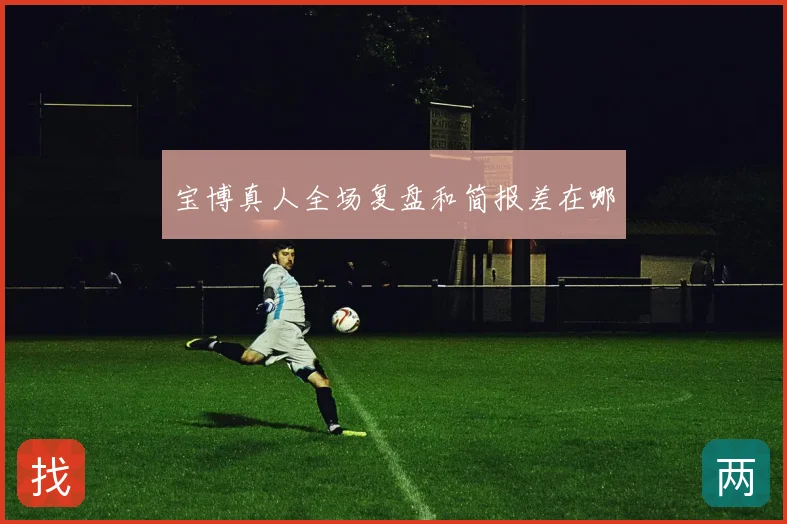 宝博真人全场复盘和简报差在哪